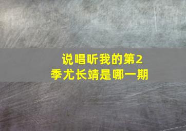 说唱听我的第2季尤长靖是哪一期