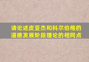 请论述皮亚杰和科尔伯格的道德发展阶段理论的相同点