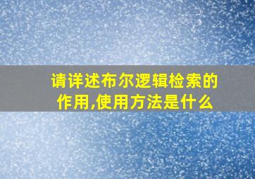 请详述布尔逻辑检索的作用,使用方法是什么