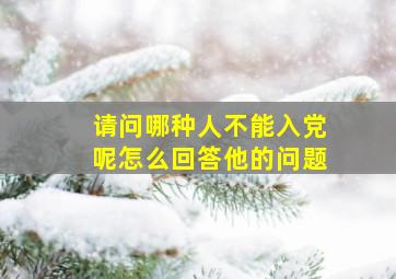 请问哪种人不能入党呢怎么回答他的问题