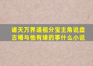 诸天万界道祖分宝主角说盘古幡与他有缘的事什么小说