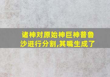 诸神对原始神巨神普鲁沙进行分割,其嘴生成了