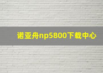 诺亚舟np5800下载中心