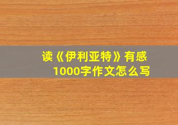 读《伊利亚特》有感1000字作文怎么写