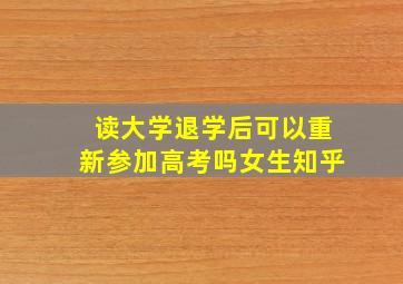 读大学退学后可以重新参加高考吗女生知乎