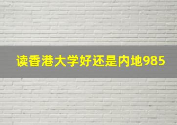 读香港大学好还是内地985