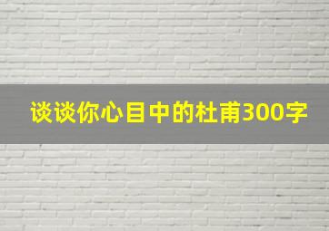 谈谈你心目中的杜甫300字