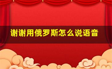 谢谢用俄罗斯怎么说语音