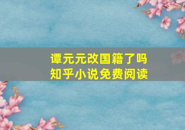 谭元元改国籍了吗知乎小说免费阅读