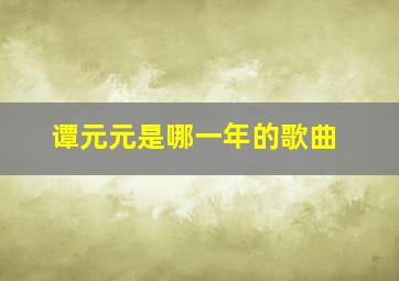 谭元元是哪一年的歌曲