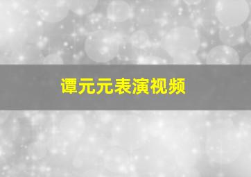 谭元元表演视频