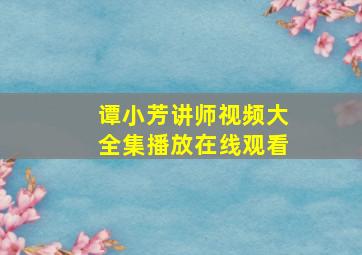 谭小芳讲师视频大全集播放在线观看