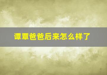 谭覃爸爸后来怎么样了