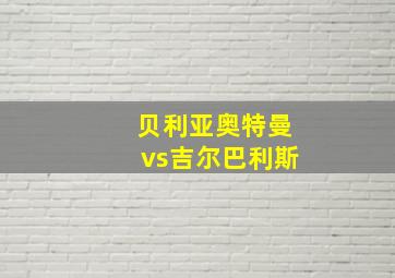 贝利亚奥特曼vs吉尔巴利斯