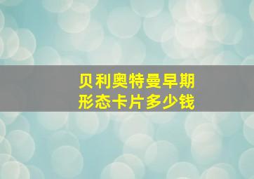 贝利奥特曼早期形态卡片多少钱