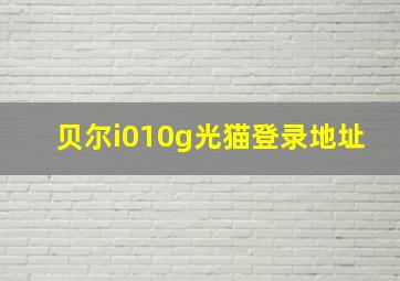 贝尔i010g光猫登录地址