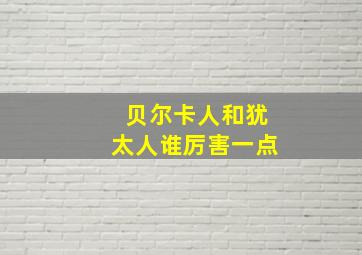 贝尔卡人和犹太人谁厉害一点