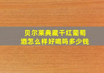 贝尔莱典藏干红葡萄酒怎么样好喝吗多少钱