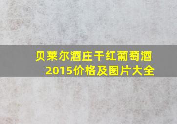 贝莱尔酒庄干红葡萄酒2015价格及图片大全