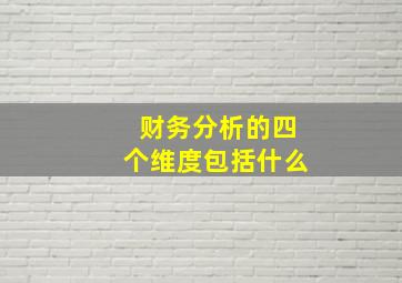 财务分析的四个维度包括什么