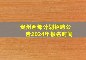 贵州西部计划招聘公告2024年报名时间