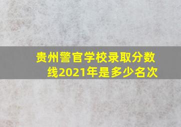 贵州警官学校录取分数线2021年是多少名次