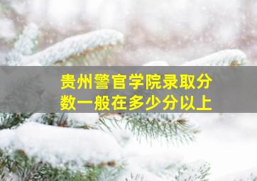 贵州警官学院录取分数一般在多少分以上