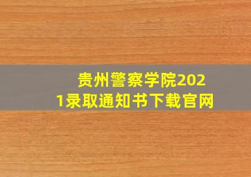 贵州警察学院2021录取通知书下载官网