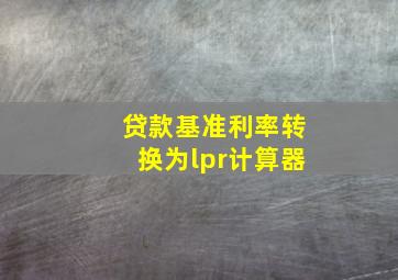 贷款基准利率转换为lpr计算器