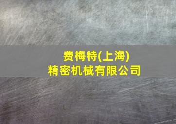 费梅特(上海)精密机械有限公司