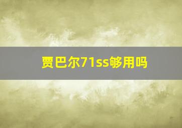 贾巴尔71ss够用吗