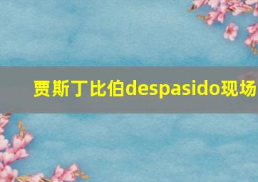 贾斯丁比伯despasido现场