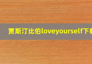 贾斯汀比伯loveyourself下载