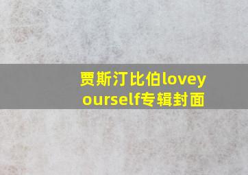 贾斯汀比伯loveyourself专辑封面