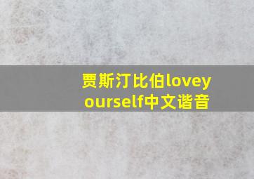 贾斯汀比伯loveyourself中文谐音