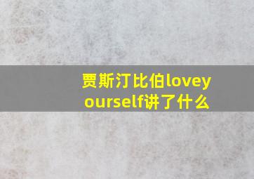 贾斯汀比伯loveyourself讲了什么