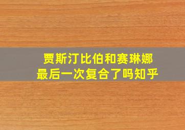 贾斯汀比伯和赛琳娜最后一次复合了吗知乎