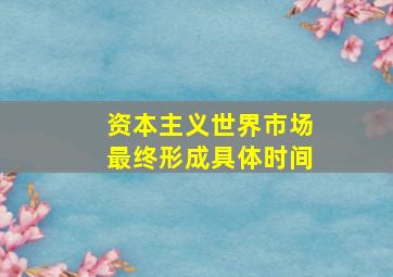 资本主义世界市场最终形成具体时间