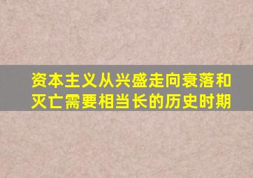 资本主义从兴盛走向衰落和灭亡需要相当长的历史时期