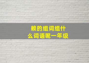 赖的组词组什么词语呢一年级