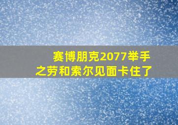 赛博朋克2077举手之劳和索尔见面卡住了