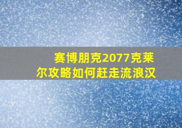 赛博朋克2077克莱尔攻略如何赶走流浪汉