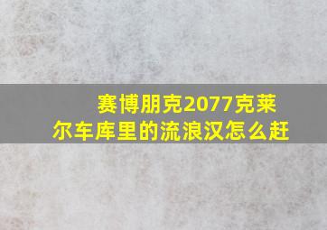 赛博朋克2077克莱尔车库里的流浪汉怎么赶