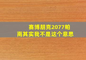 赛博朋克2077帕南其实我不是这个意思