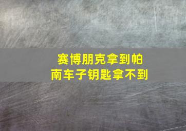 赛博朋克拿到帕南车子钥匙拿不到