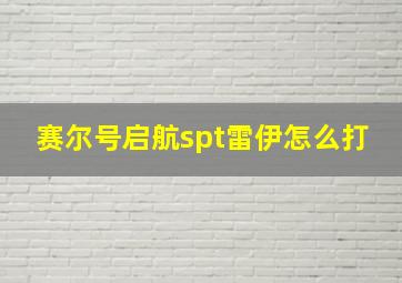 赛尔号启航spt雷伊怎么打