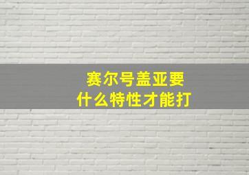 赛尔号盖亚要什么特性才能打