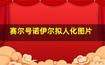 赛尔号诺伊尔拟人化图片