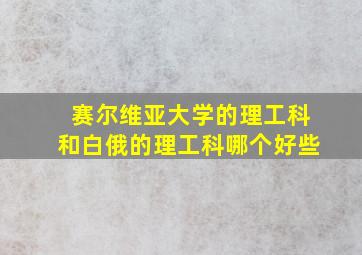 赛尔维亚大学的理工科和白俄的理工科哪个好些