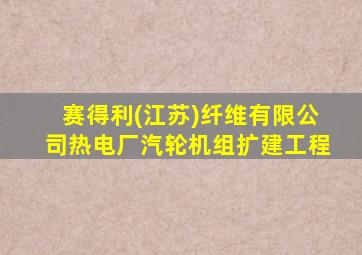 赛得利(江苏)纤维有限公司热电厂汽轮机组扩建工程